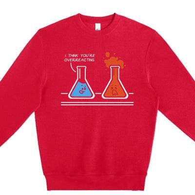 I Think YouRe Overreacting Funny Nerd Science Chemistry Premium Crewneck Sweatshirt