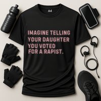 Imagine Telling Your Daughter You Voted For A Rapist Performance Shirt