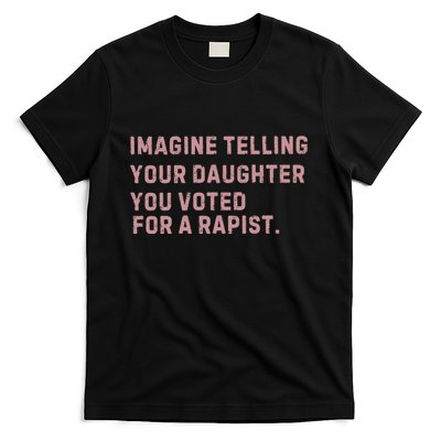 Imagine Telling Your Daughter You Voted For A Rapist T-Shirt