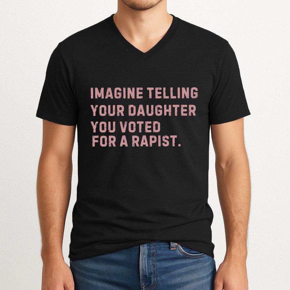 Imagine Telling Your Daughter You Voted For A Rapist V-Neck T-Shirt
