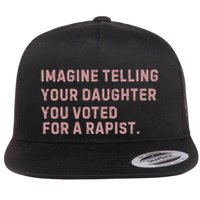 Imagine Telling Your Daughter You Voted For A Rapist Flat Bill Trucker Hat