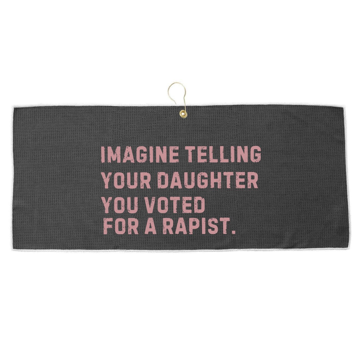 Imagine Telling Your Daughter You Voted For A Rapist Large Microfiber Waffle Golf Towel
