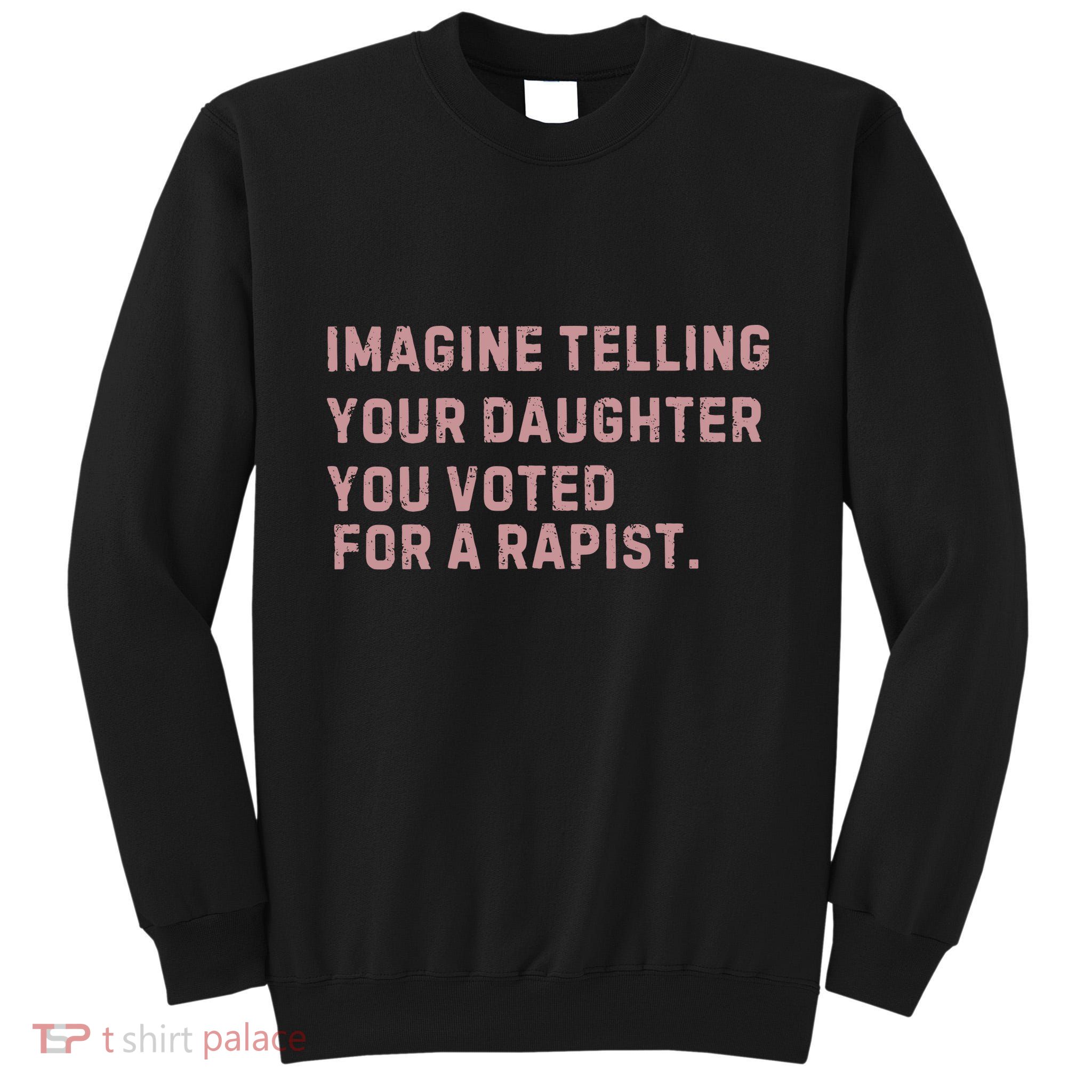 Imagine Telling Your Daughter You Voted For A Rapist Tall Sweatshirt