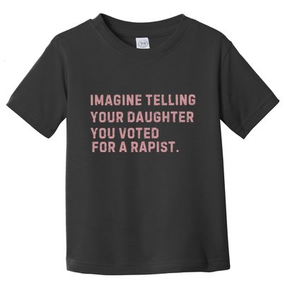 Imagine Telling Your Daughter You Voted For A Rapist Toddler T-Shirt