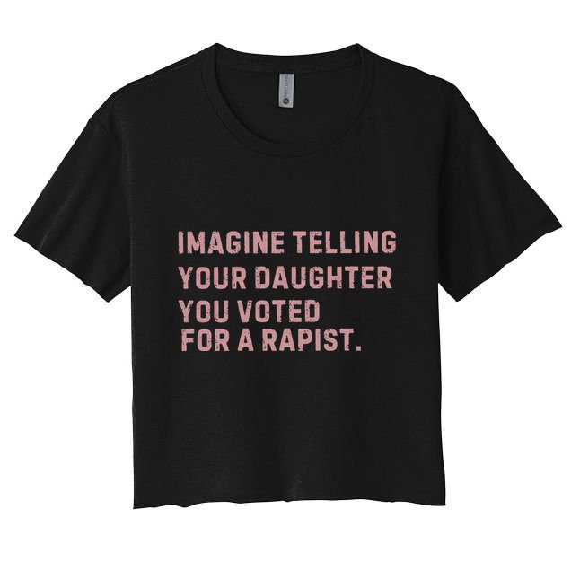 Imagine Telling Your Daughter You Voted For A Rapist Crop Top