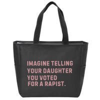 Imagine Telling Your Daughter You Voted For A Rapist Zip Tote Bag