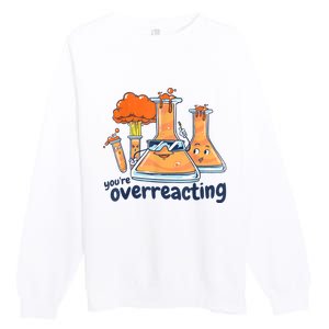 I Think You Are Overreacting Funny Nerd Chemistry Premium Crewneck Sweatshirt