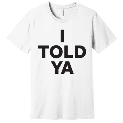 I Told Ya Premium T-Shirt