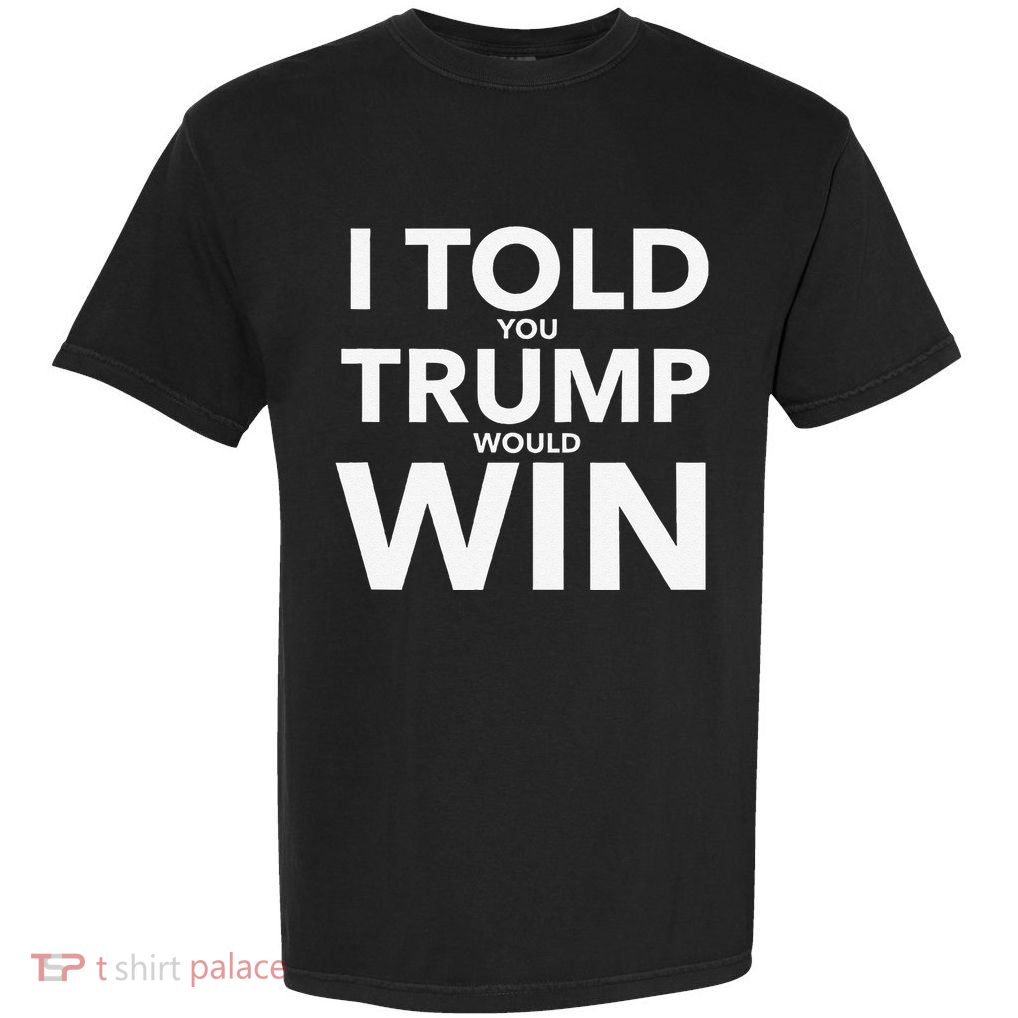 I Told You Trump Would Win Election Day Gift Garment-Dyed Heavyweight T-Shirt