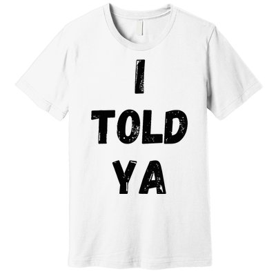 I Told Ya Premium T-Shirt