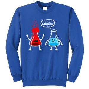 I Think YouRe Overreacting Funny Nerd Chemistry Great Gift Sweatshirt