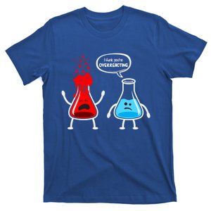 I Think YouRe Overreacting Funny Nerd Chemistry Great Gift T-Shirt