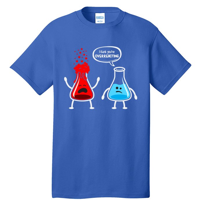 I Think YouRe Overreacting Funny Nerd Chemistry Great Gift Tall T-Shirt