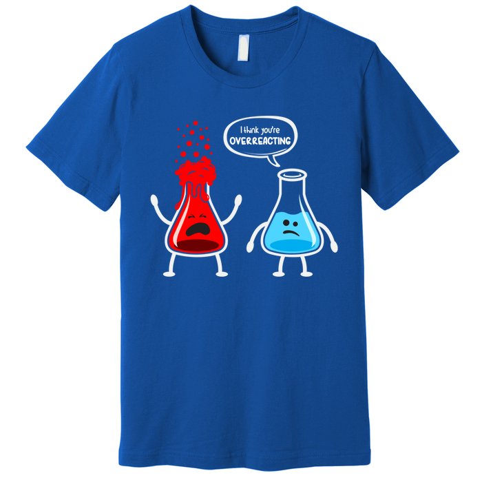 I Think YouRe Overreacting Funny Nerd Chemistry Great Gift Premium T-Shirt