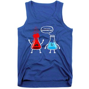 I Think YouRe Overreacting Funny Nerd Chemistry Great Gift Tank Top