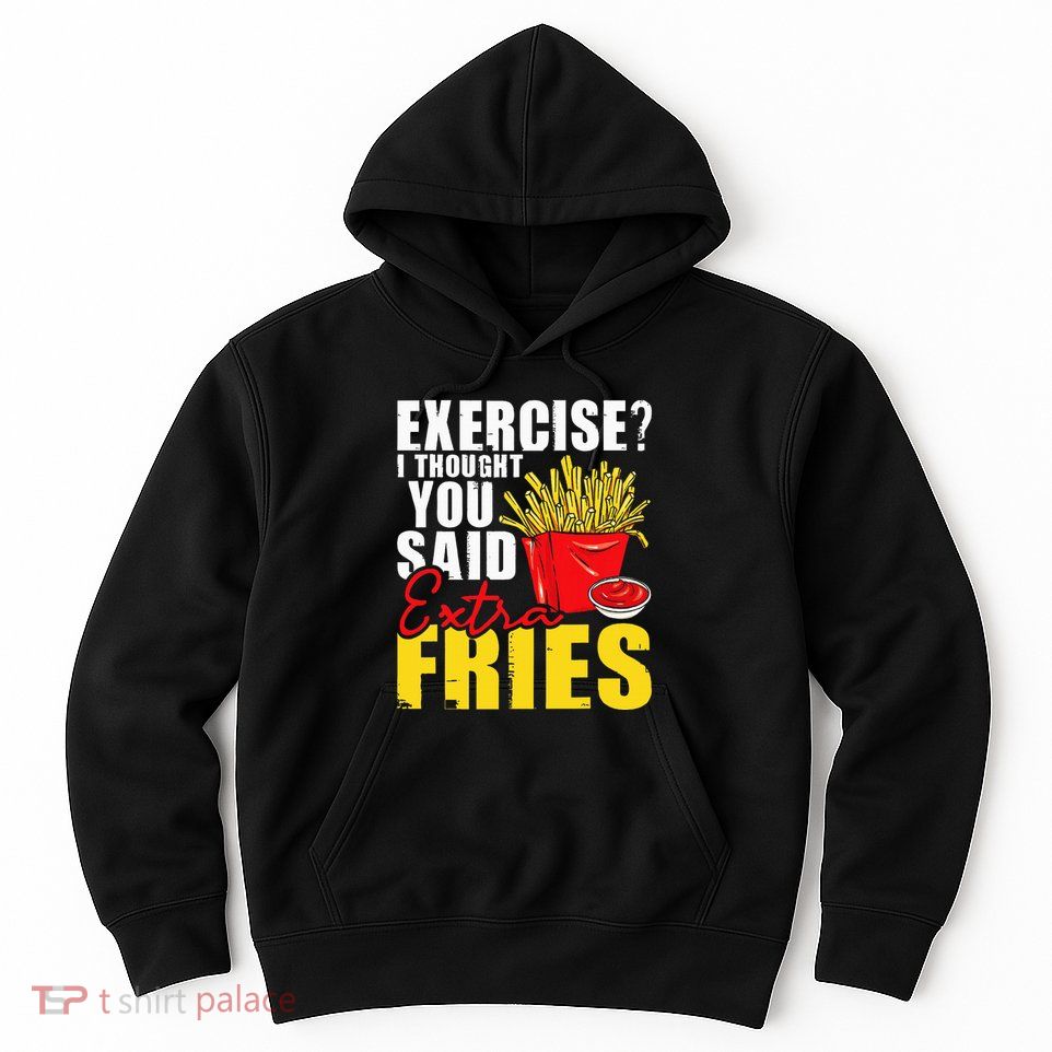 I Thought You Said Extra Fries Fast Food Lover French Fry Hoodie