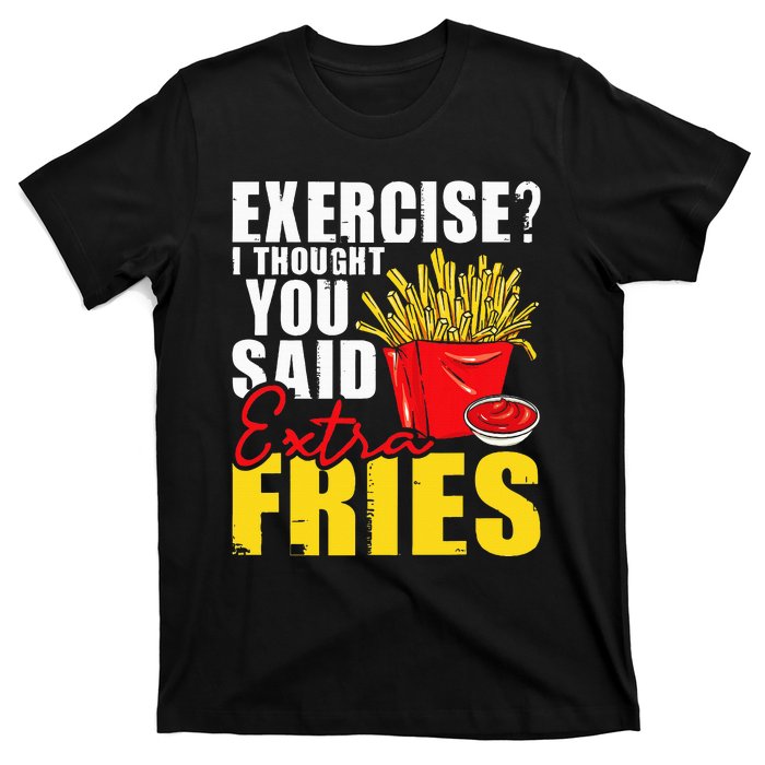 I Thought You Said Extra Fries Fast Food Lover French Fry T-Shirt