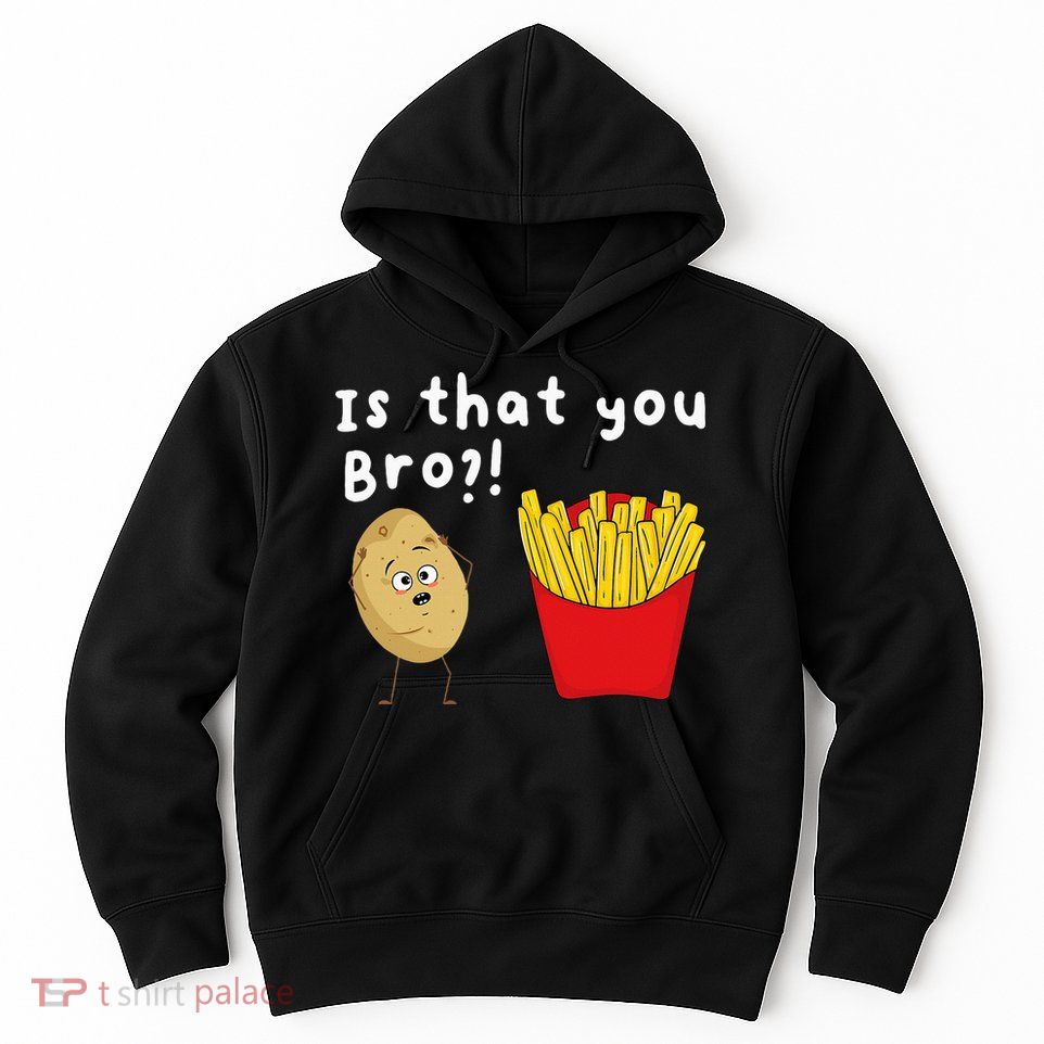 Is That You Bro Potato French Fries Chips Lover Fast Food Hoodie