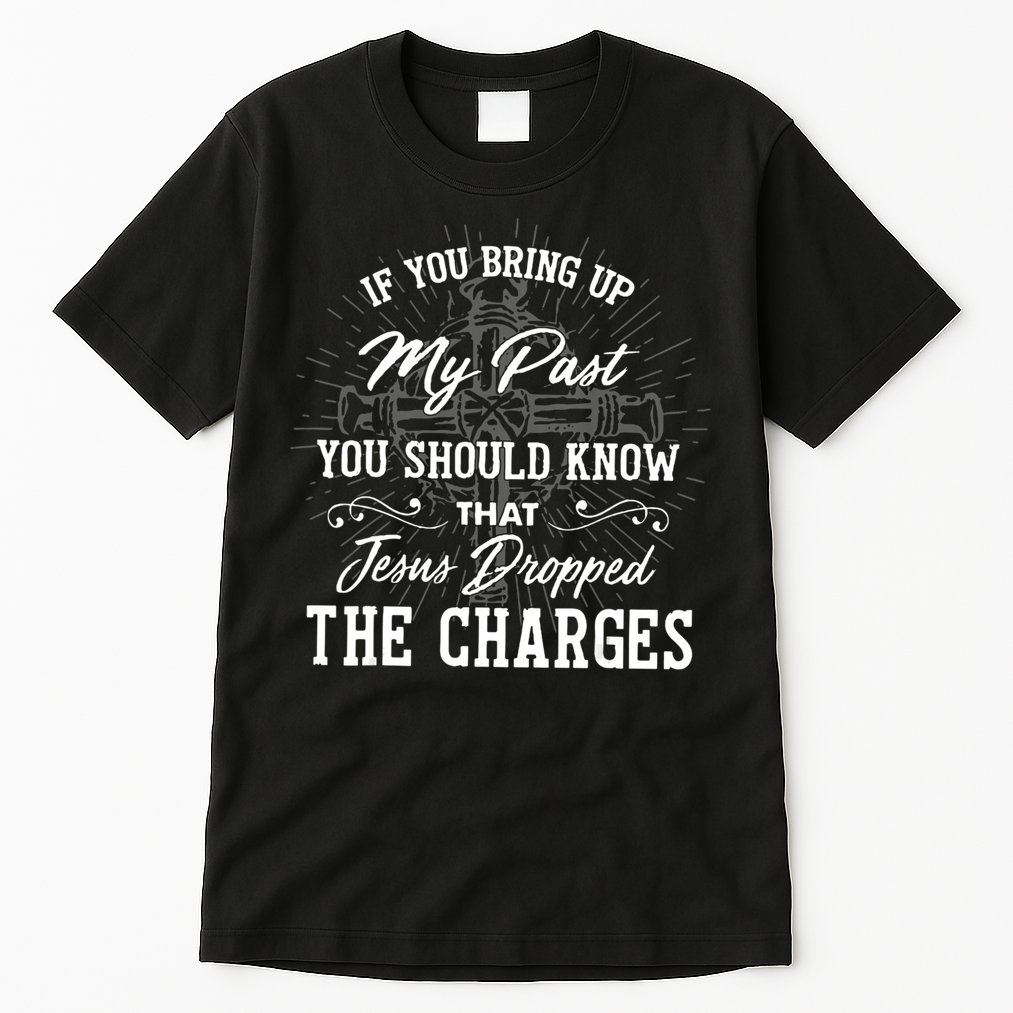 If U Bring Up My Past You Should Know That Jesus Dropped Tall T-Shirt