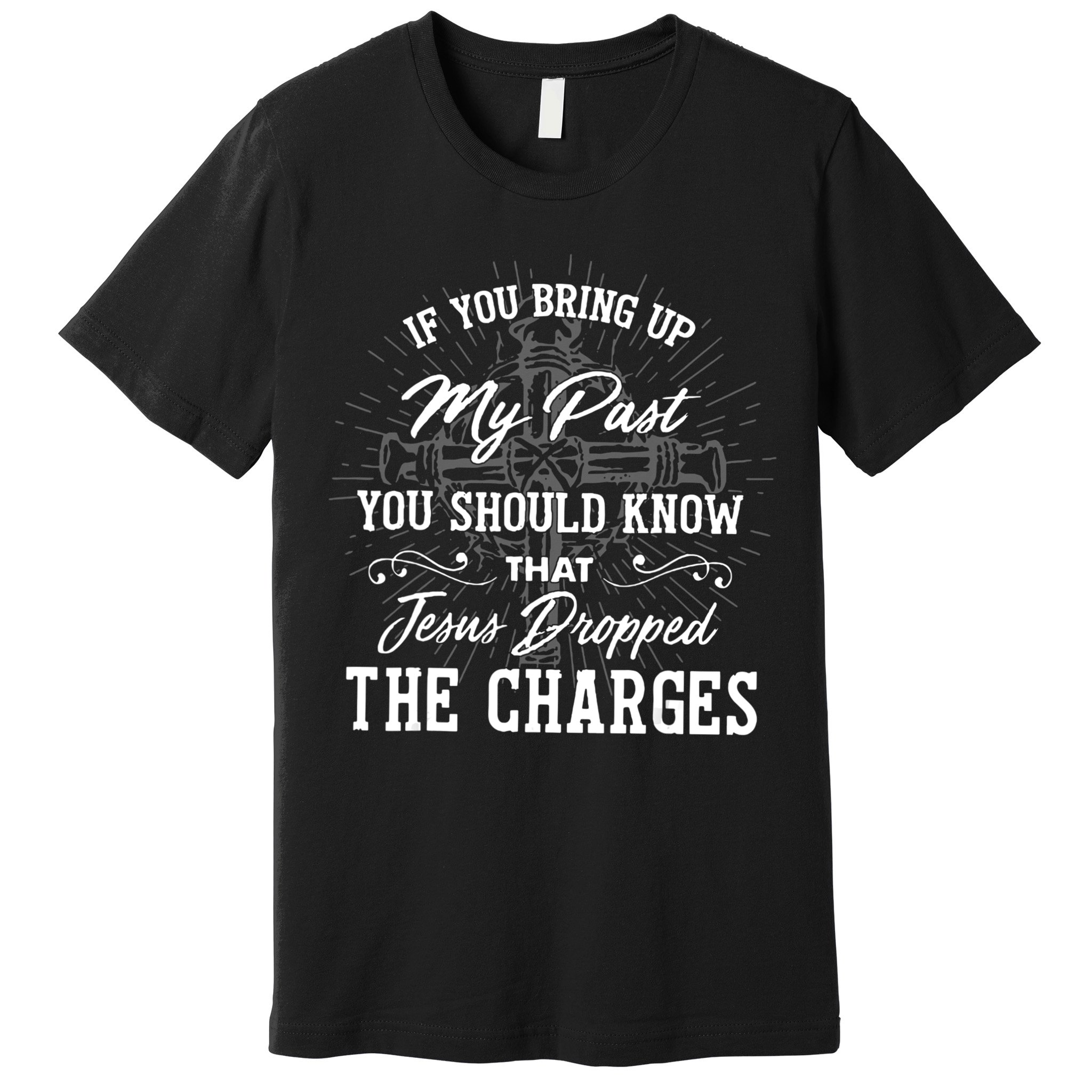 If U Bring Up My Past You Should Know That Jesus Dropped Premium T-Shirt