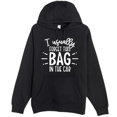 I Usually Forget This Bag In The Car Premium Pullover Hoodie