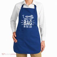 I Usually Forget This Bag In The Car Apron