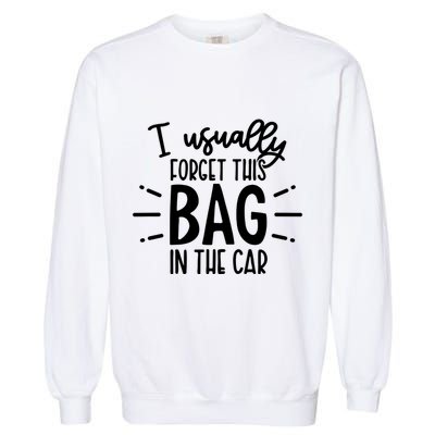 I Usually Forget This Bag In The Car Garment-Dyed Sweatshirt