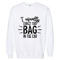 I Usually Forget This Bag In The Car Garment-Dyed Sweatshirt