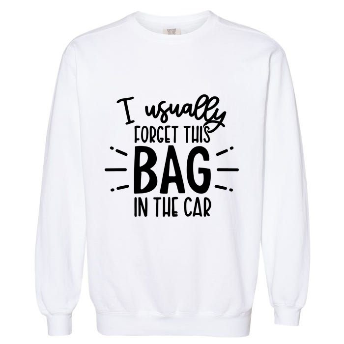 I Usually Forget This Bag In The Car Garment-Dyed Sweatshirt