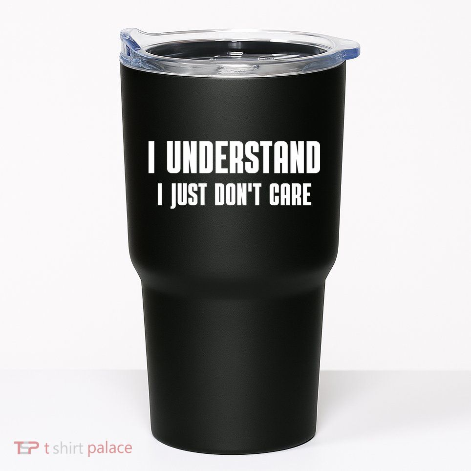 I Understand I Just Don't Care Funny Tumbler