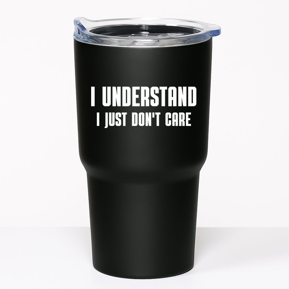 I Understand I Just Don't Care Funny Tumbler