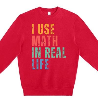 I Use Math In Real Life Funny Premium Crewneck Sweatshirt