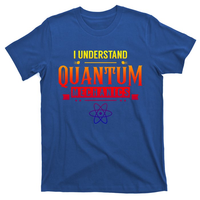 I Understand Quantum Mechanics Scientist Physicist Physics Gift T-Shirt