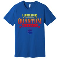 I Understand Quantum Mechanics Scientist Physicist Physics Gift Premium T-Shirt