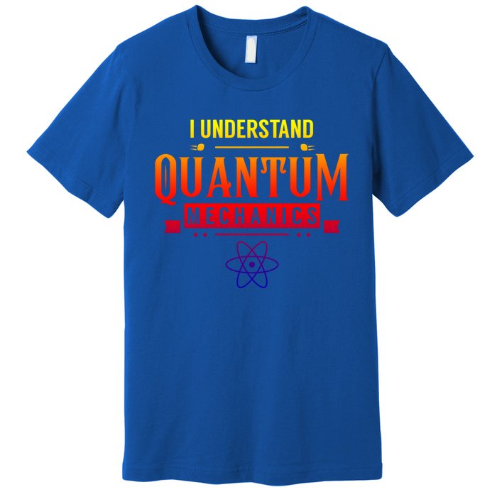 I Understand Quantum Mechanics Scientist Physicist Physics Gift Premium T-Shirt