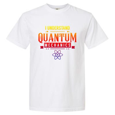 I Understand Quantum Mechanics Scientist Physicist Physics Gift Garment-Dyed Heavyweight T-Shirt