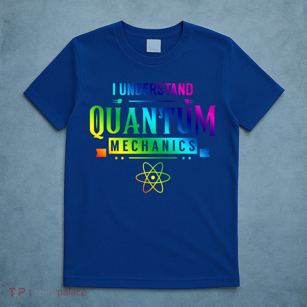 I Understand Quantum Mechanics Scientist Physicist Physics Gift T-Shirt