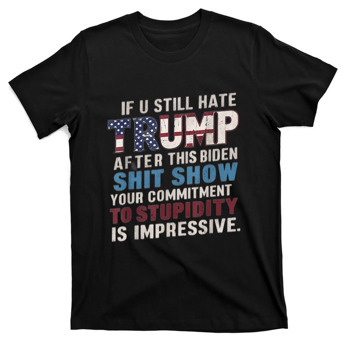 If U Still Hate Trump After BidenS Show Is Impressive T-Shirt