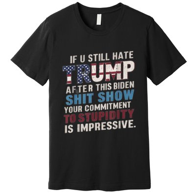 If U Still Hate Trump After BidenS Show Is Impressive Premium T-Shirt