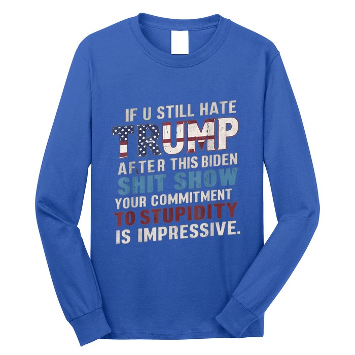 If U Still Hate Trump After BidenS Show Is Impressive Gift Long Sleeve Shirt