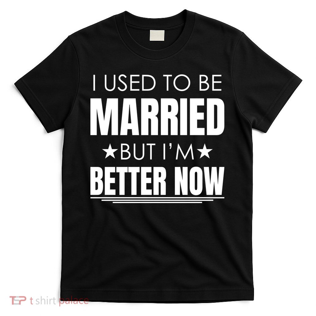 I Used To Be Married But I'm Better Now Funny Divorce T-Shirt
