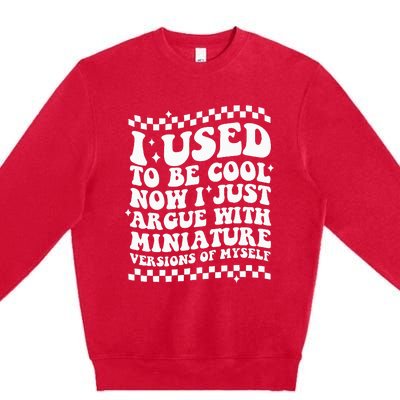 I Use To Be Cool Now I Just Argue With Miniature Versions Premium Crewneck Sweatshirt