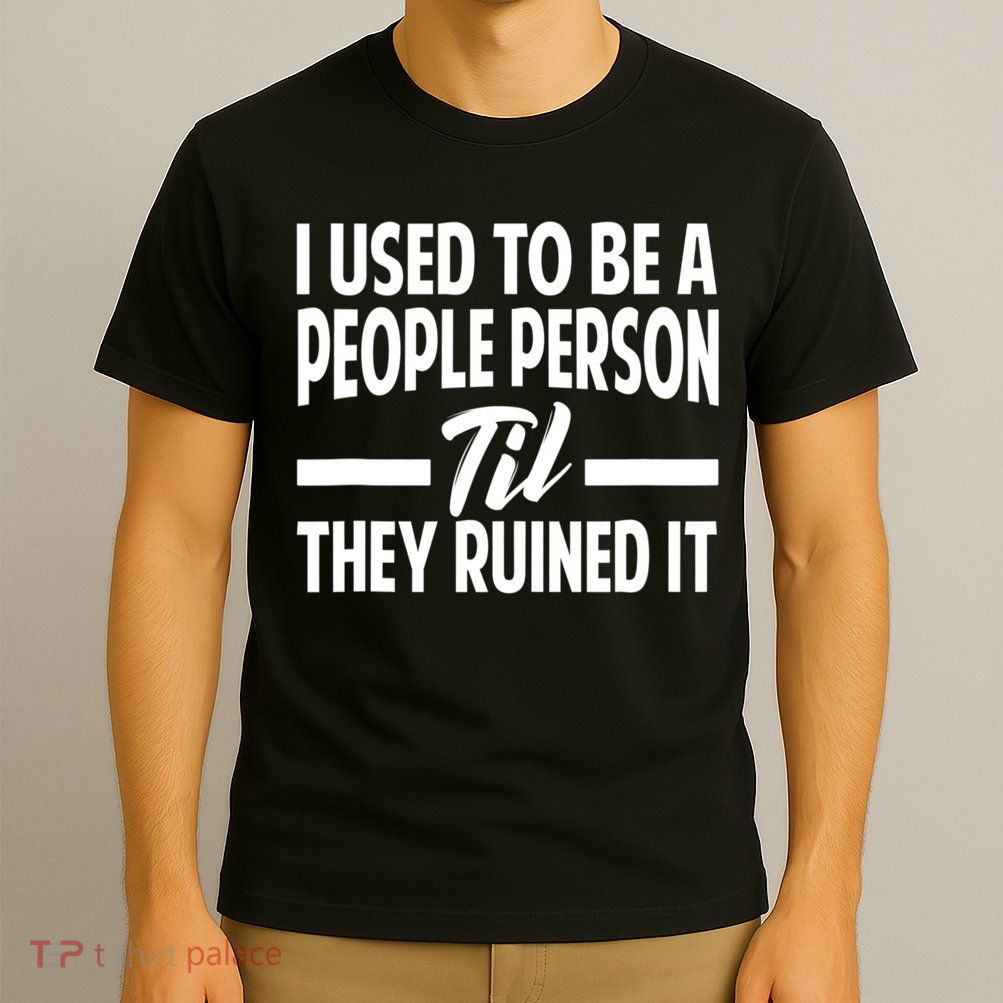 I Used To Be A People Person Til They Ruined It Sarcastic Quotes T-Shirt