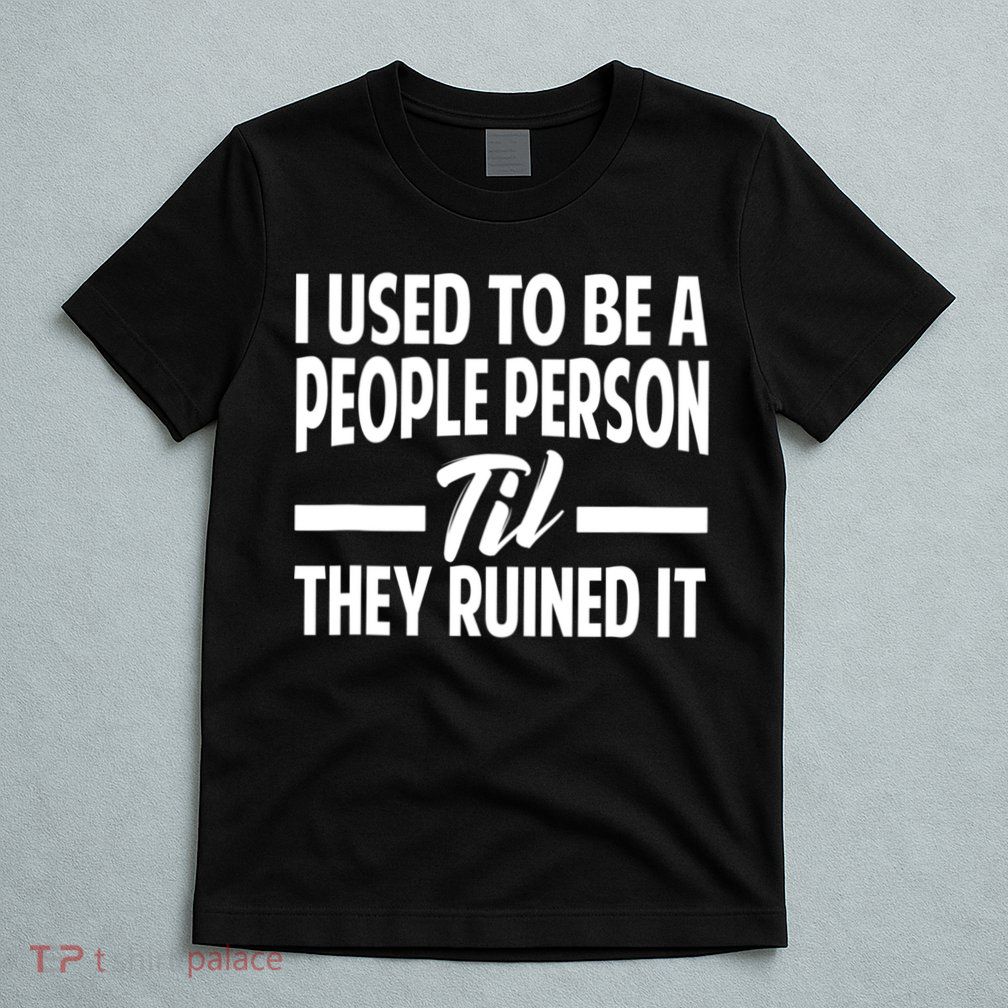 I Used To Be A People Person Til They Ruined It Sarcastic Quotes T-Shirt