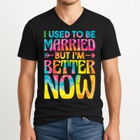 I Used To Be Married But Im Better Now Break up Divorced V-Neck T-Shirt