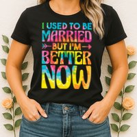 I Used To Be Married But Im Better Now Break up Divorced Womens T-Shirt