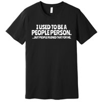 I Used To Be A People Person Sarcastic Funny Saying Premium T-Shirt