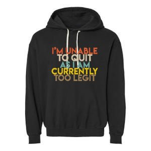 IM Unable To Quit As I Am Currently Too Legit Garment-Dyed Fleece Hoodie