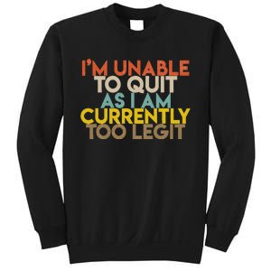 IM Unable To Quit As I Am Currently Too Legit Sweatshirt