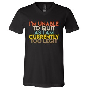 IM Unable To Quit As I Am Currently Too Legit V-Neck T-Shirt